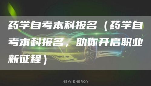 药学自考本科报名（药学自考本科报名，助你开启职业新征程）(图1)