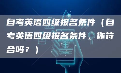 自考英语四级报名条件（自考英语四级报名条件，你符合吗？）(图1)
