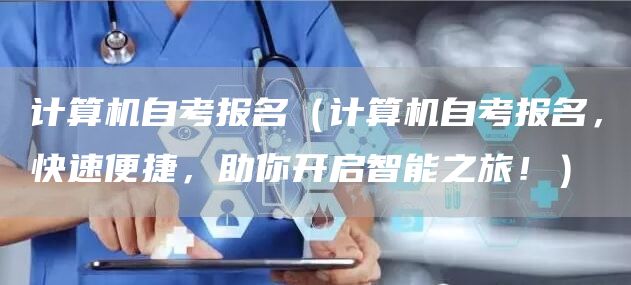 计算机自考报名（计算机自考报名，快速便捷，助你开启智能之旅！）(图1)