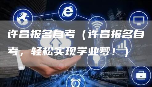 许昌报名自考（许昌报名自考，轻松实现学业梦！）(图1)