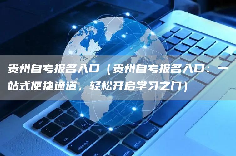 贵州自考报名入口（贵州自考报名入口：一站式便捷通道，轻松开启学习之门）(图1)