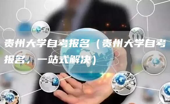 贵州大学自考报名（贵州大学自考报名，一站式解决）(图1)