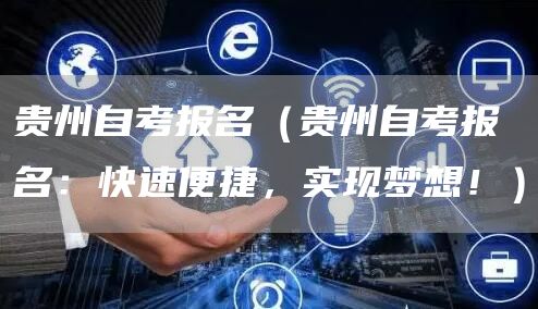 贵州自考报名（贵州自考报名：快速便捷，实现梦想！）(图1)