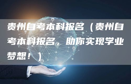 贵州自考本科报名（贵州自考本科报名，助你实现学业梦想！）(图1)