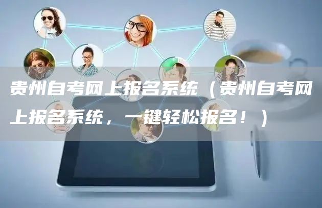 贵州自考网上报名系统（贵州自考网上报名系统，一键轻松报名！）(图1)