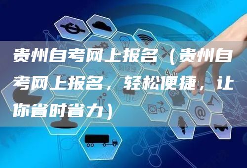 贵州自考网上报名（贵州自考网上报名，轻松便捷，让你省时省力）(图1)