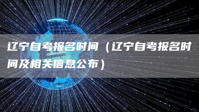 辽宁自考报名时间（辽宁自考报名时间及相关信息公布）(图1)