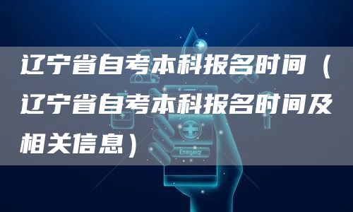 辽宁省自考本科报名时间（辽宁省自考本科报名时间及相关信息）(图1)