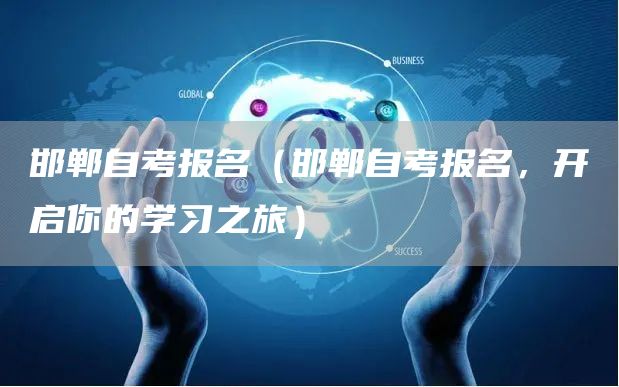 邯郸自考报名（邯郸自考报名，开启你的学习之旅）