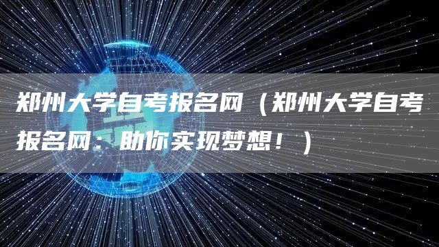 郑州大学自考报名网（郑州大学自考报名网：助你实现梦想！）(图1)