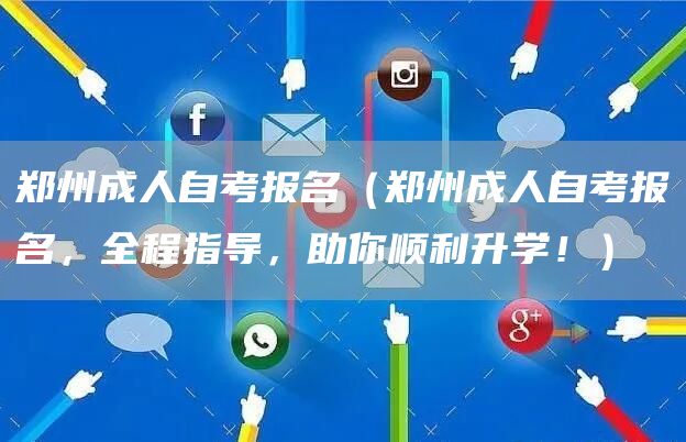 郑州成人自考报名（郑州成人自考报名，全程指导，助你顺利升学！）(图1)