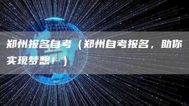 郑州报名自考（郑州自考报名，助你实现梦想！）(图1)