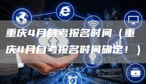 重庆4月自考报名时间（重庆4月自考报名时间确定！）