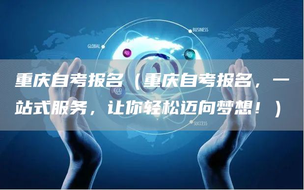 重庆自考报名（重庆自考报名，一站式服务，让你轻松迈向梦想！）(图1)