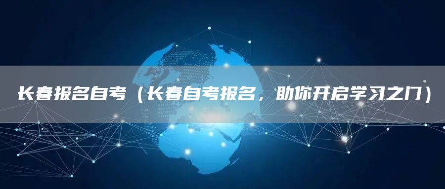 长春报名自考（长春自考报名，助你开启学习之门）