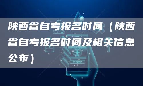 陕西省自考报名时间（陕西省自考报名时间及相关信息公布）(图1)