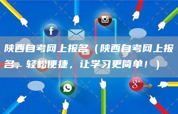 陕西自考网上报名（陕西自考网上报名，轻松便捷，让学习更简单！）(图1)