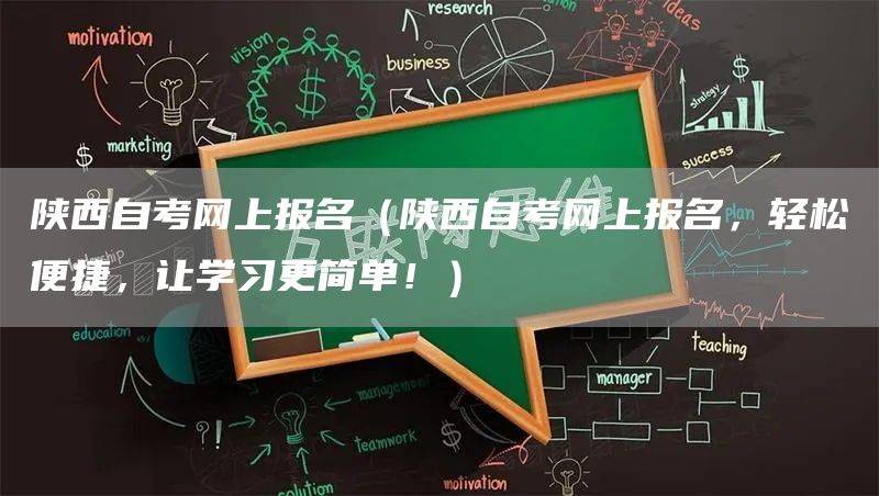 陕西自考网上报名（陕西自考网上报名，轻松便捷，让学习更简单！）