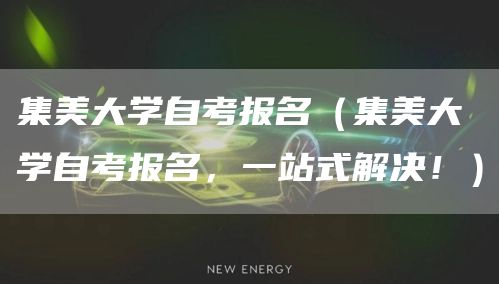 集美大学自考报名（集美大学自考报名，一站式解决！）(图1)