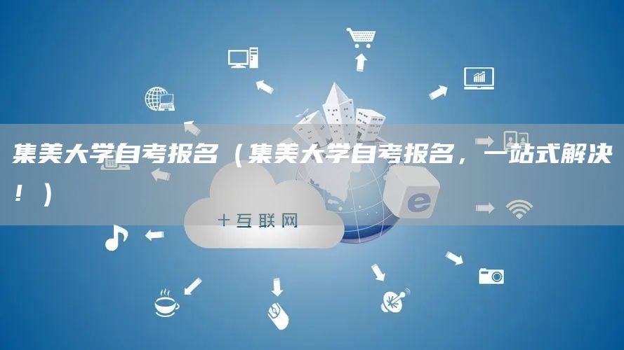 集美大学自考报名（集美大学自考报名，一站式解决！）