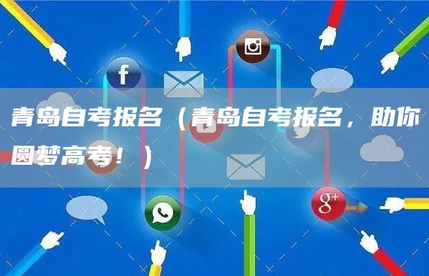 青岛自考报名（青岛自考报名，助你圆梦高考！）(图1)
