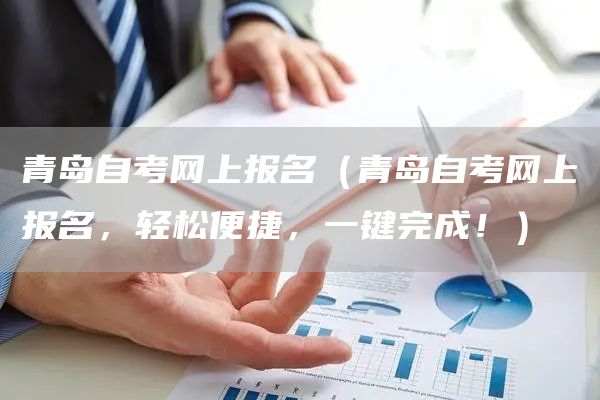 青岛自考网上报名（青岛自考网上报名，轻松便捷，一键完成！）(图1)