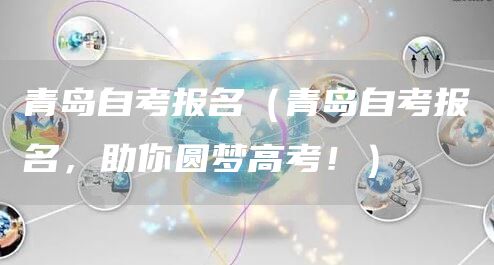 青岛自考报名（青岛自考报名，助你圆梦高考！）