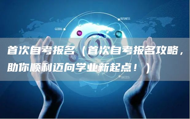 首次自考报名（首次自考报名攻略，助你顺利迈向学业新起点！）(图1)