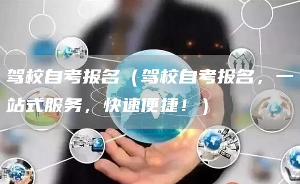 驾校自考报名（驾校自考报名，一站式服务，快速便捷！）(图1)