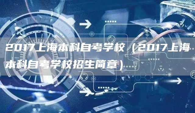2017上海本科自考学校（2017上海本科自考学校招生简章）