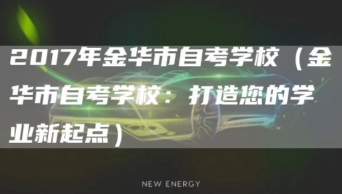 2017年金华市自考学校（金华市自考学校：打造您的学业新起点）