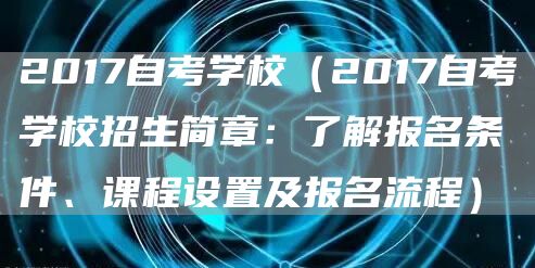2017自考学校（2017自考学校招生简章：了解报名条件、课程设置及报名流程）