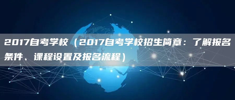 2017自考学校（2017自考学校招生简章：了解报名条件、课程设置及报名流程）(图1)