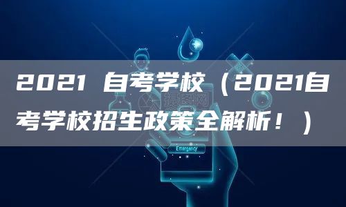 2021 自考学校（2021自考学校招生政策全解析！）(图1)