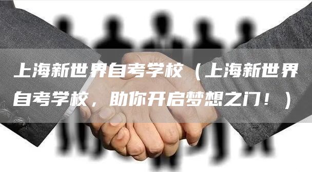 上海新世界自考学校（上海新世界自考学校，助你开启梦想之门！）