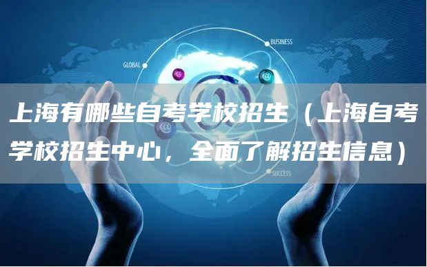 上海有哪些自考学校招生（上海自考学校招生中心，全面了解招生信息）