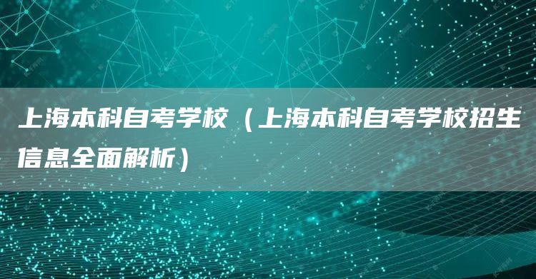 上海本科自考学校（上海本科自考学校招生信息全面解析）(图1)