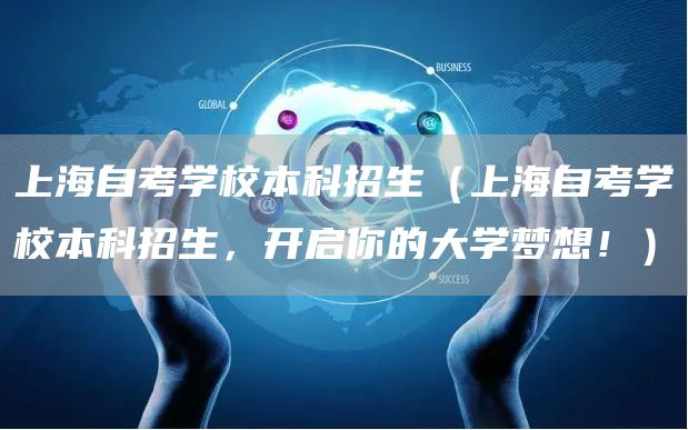 上海自考学校本科招生（上海自考学校本科招生，开启你的大学梦想！）