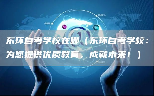 东环自考学校在哪（东环自考学校：为您提供优质教育，成就未来！）