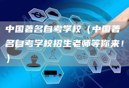 中国著名自考学校（中国著名自考学校招生老师等你来！）(图1)