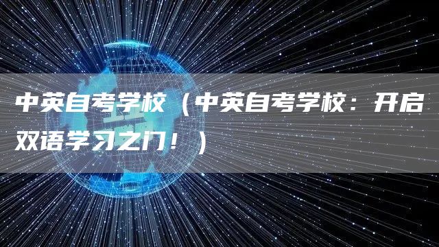 中英自考学校（中英自考学校：开启双语学习之门！）
