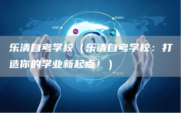 乐清自考学校（乐清自考学校：打造你的学业新起点！）(图1)