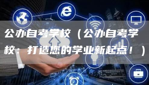公办自考学校（公办自考学校：打造您的学业新起点！）(图1)