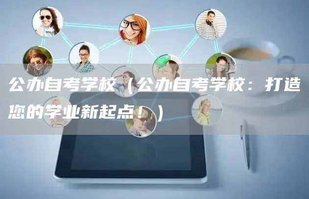 公办自考学校（公办自考学校：打造您的学业新起点！）