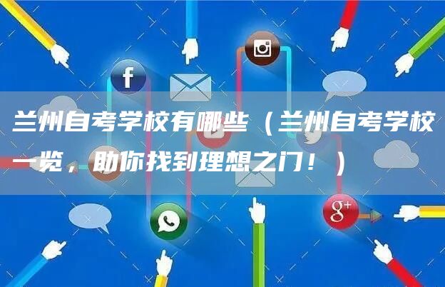 兰州自考学校有哪些（兰州自考学校一览，助你找到理想之门！）