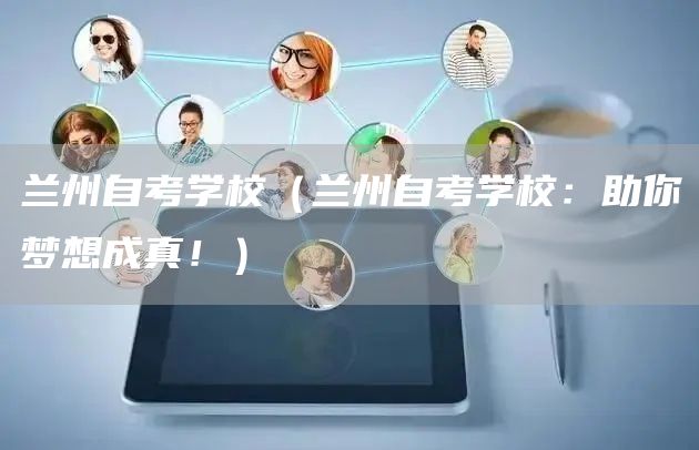 兰州自考学校（兰州自考学校：助你梦想成真！）(图1)