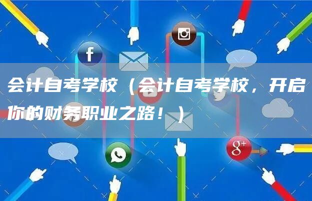 会计自考学校（会计自考学校，开启你的财务职业之路！）(图1)