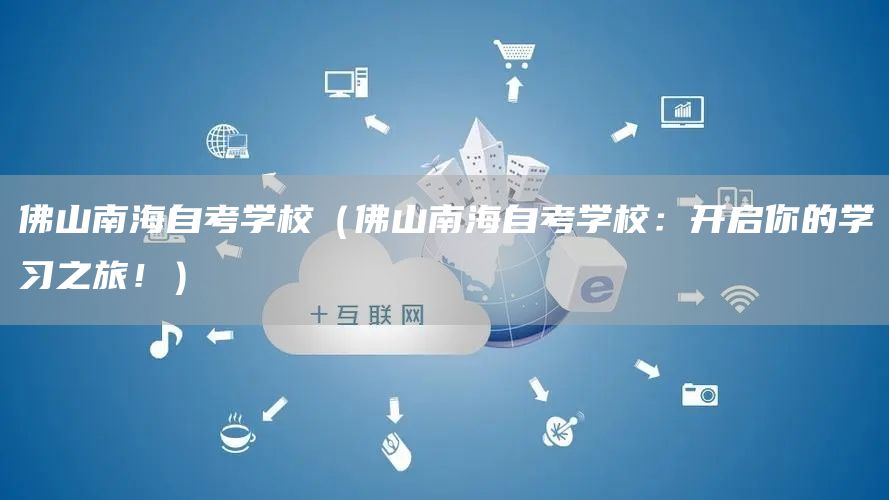 佛山南海自考学校（佛山南海自考学校：开启你的学习之旅！）