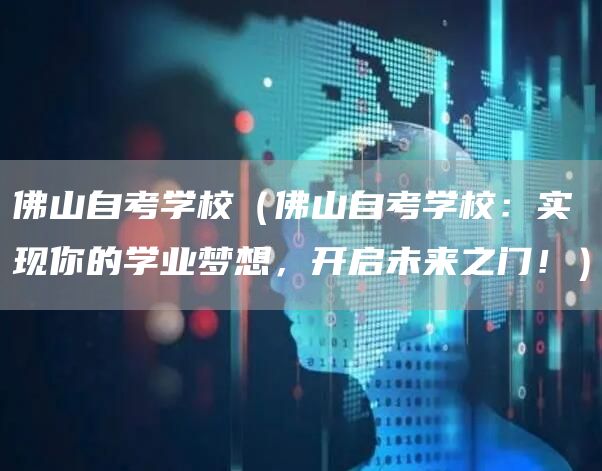佛山自考学校（佛山自考学校：实现你的学业梦想，开启未来之门！）(图1)