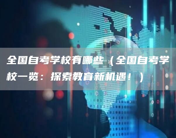 全国自考学校有哪些（全国自考学校一览：探索教育新机遇！）
